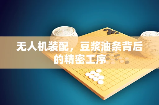 无人机装配，豆浆油条背后的精密工序