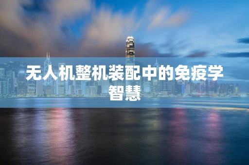 无人机整机装配中的免疫学智慧