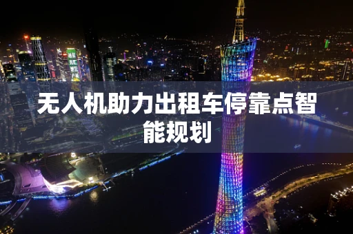 无人机助力出租车停靠点智能规划