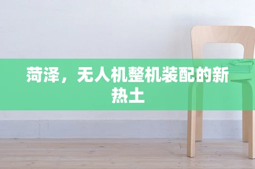菏泽，无人机整机装配的新热土
