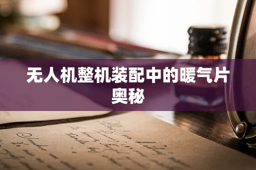 无人机整机装配中的暖气片奥秘