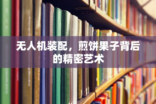 无人机装配，煎饼果子背后的精密艺术