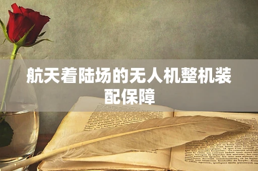 航天着陆场的无人机整机装配保障