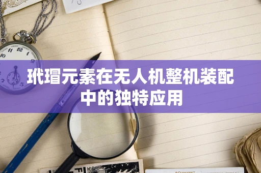 玳瑁元素在无人机整机装配中的独特应用
