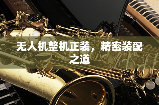 无人机整机正装，精密装配之道