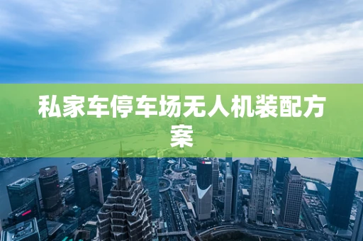 私家车停车场无人机装配方案