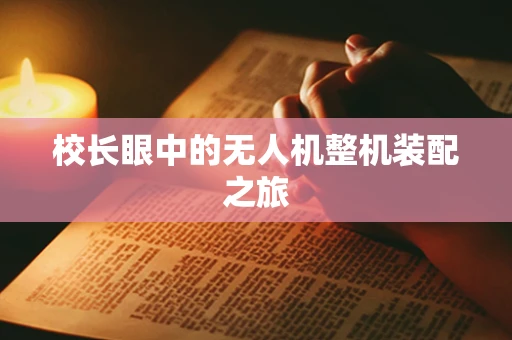 校长眼中的无人机整机装配之旅