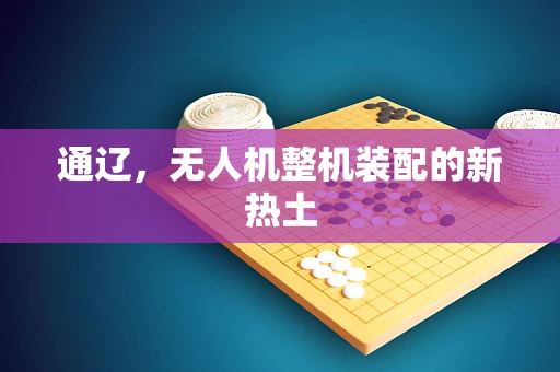 通辽，无人机整机装配的新热土