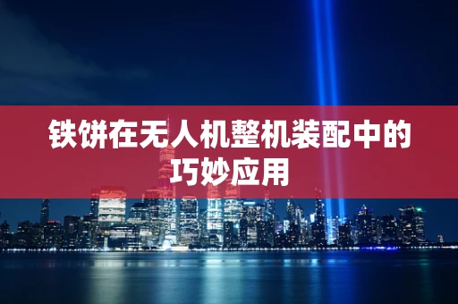 铁饼在无人机整机装配中的巧妙应用