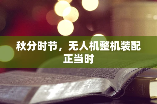 秋分时节，无人机整机装配正当时