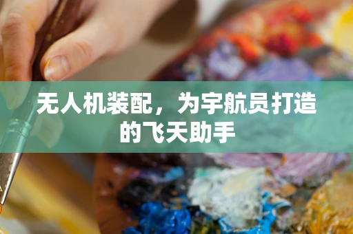 无人机装配，为宇航员打造的飞天助手