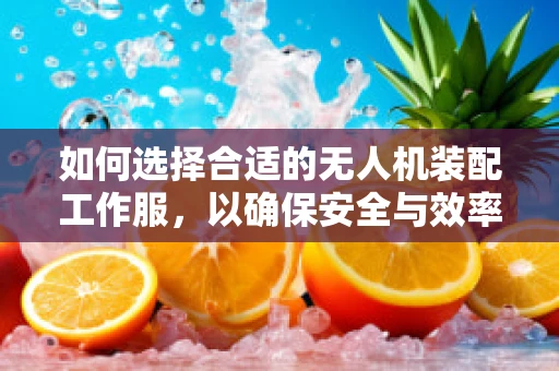 如何选择合适的无人机装配工作服，以确保安全与效率？