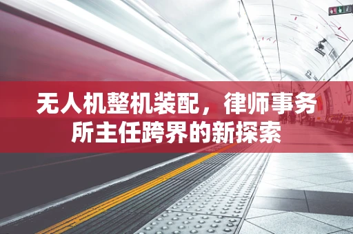 无人机整机装配，律师事务所主任跨界的新探索