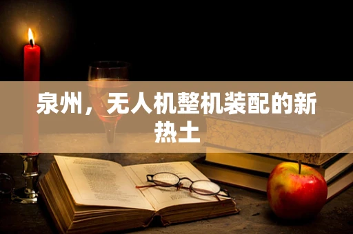 泉州，无人机整机装配的新热土
