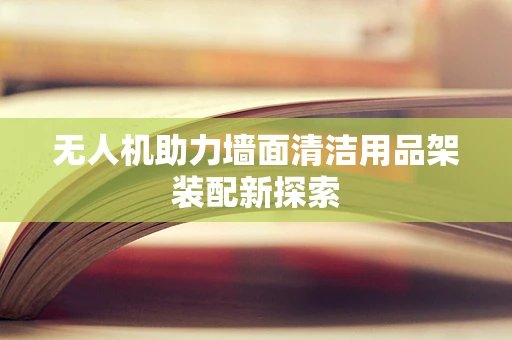 无人机助力墙面清洁用品架装配新探索