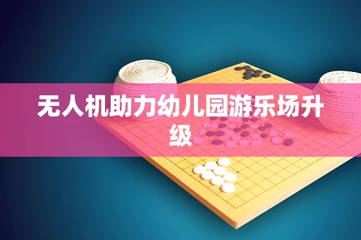 无人机助力幼儿园游乐场升级