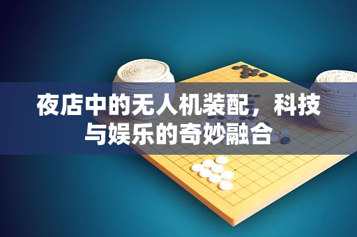 夜店中的无人机装配，科技与娱乐的奇妙融合