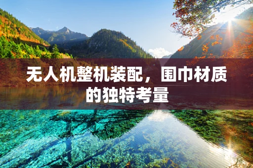 无人机整机装配，围巾材质的独特考量