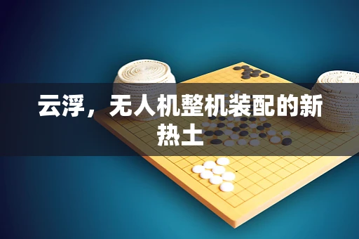 云浮，无人机整机装配的新热土