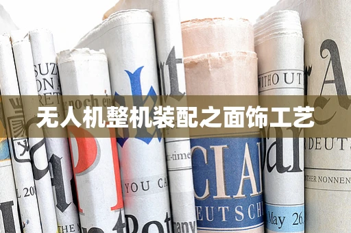 无人机整机装配之面饰工艺