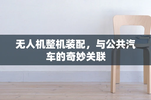 无人机整机装配，与公共汽车的奇妙关联