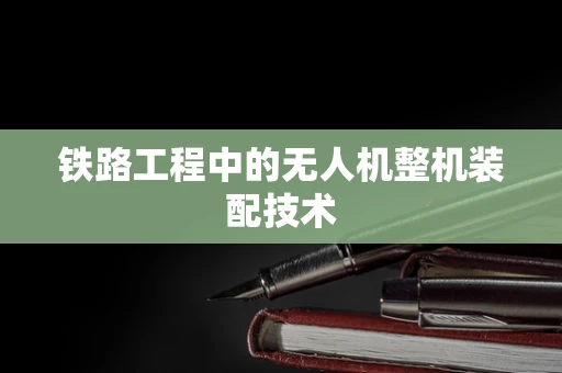 铁路工程中的无人机整机装配技术