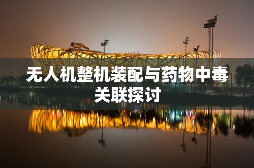 无人机整机装配与药物中毒关联探讨
