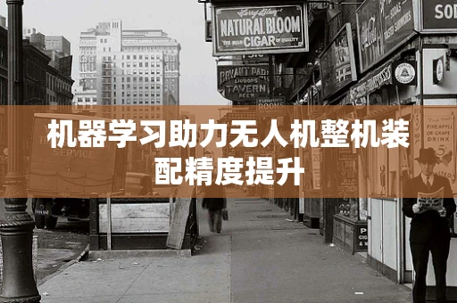 机器学习助力无人机整机装配精度提升