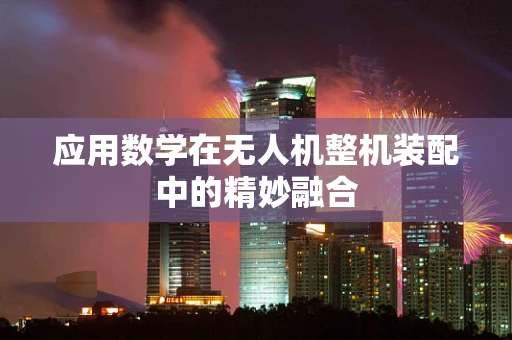 应用数学在无人机整机装配中的精妙融合