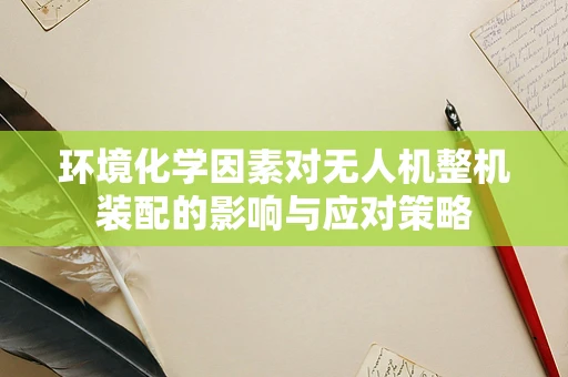 环境化学因素对无人机整机装配的影响与应对策略