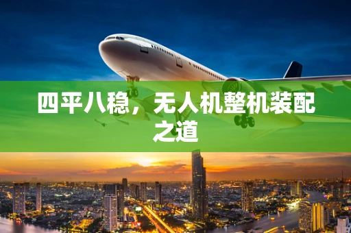 四平八稳，无人机整机装配之道
