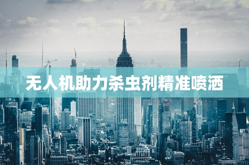 无人机助力杀虫剂精准喷洒