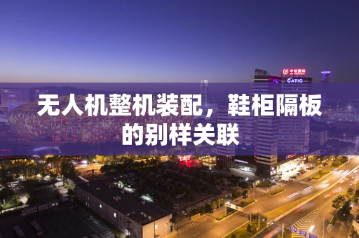 无人机整机装配，鞋柜隔板的别样关联