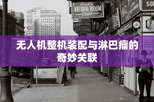 无人机整机装配与淋巴瘤的奇妙关联