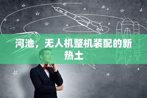 河池，无人机整机装配的新热土