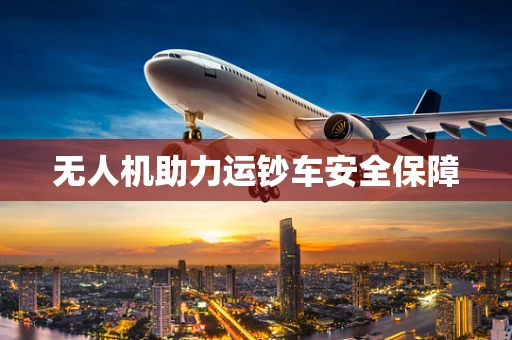 无人机助力运钞车安全保障