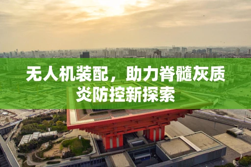 无人机装配，助力脊髓灰质炎防控新探索