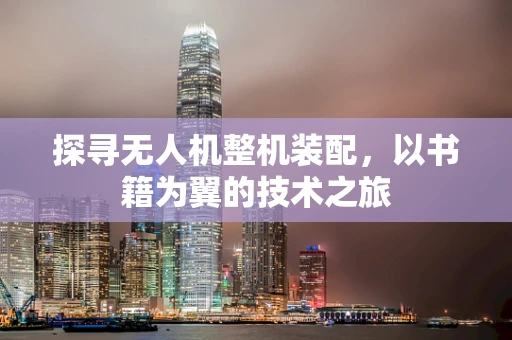 探寻无人机整机装配，以书籍为翼的技术之旅