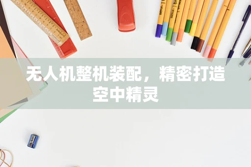 无人机整机装配，精密打造空中精灵
