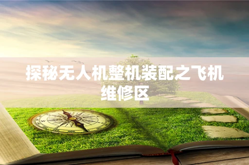 探秘无人机整机装配之飞机维修区