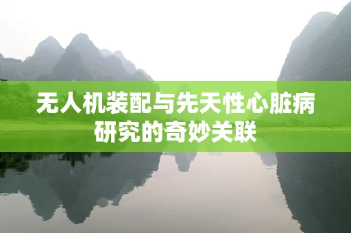 无人机装配与先天性心脏病研究的奇妙关联