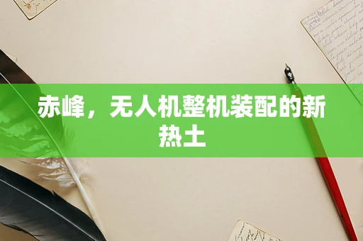 赤峰，无人机整机装配的新热土