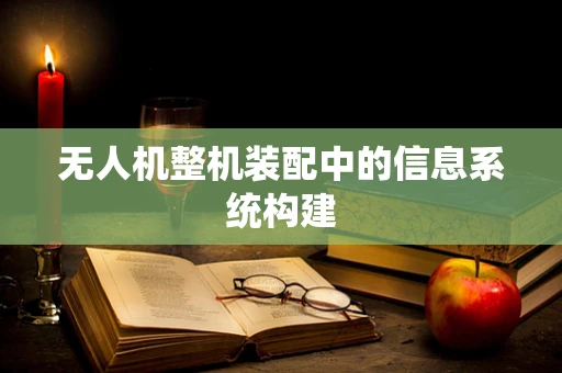 无人机整机装配中的信息系统构建