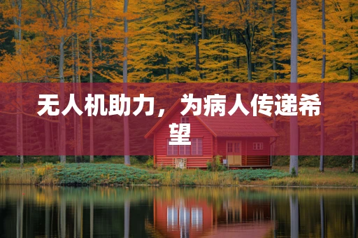 无人机助力，为病人传递希望