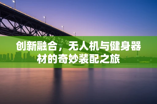 创新融合，无人机与健身器材的奇妙装配之旅