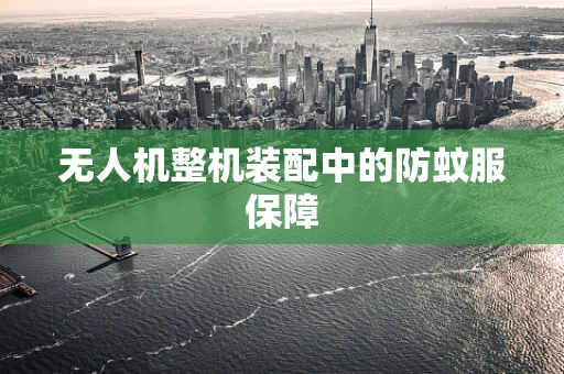 无人机整机装配中的防蚊服保障