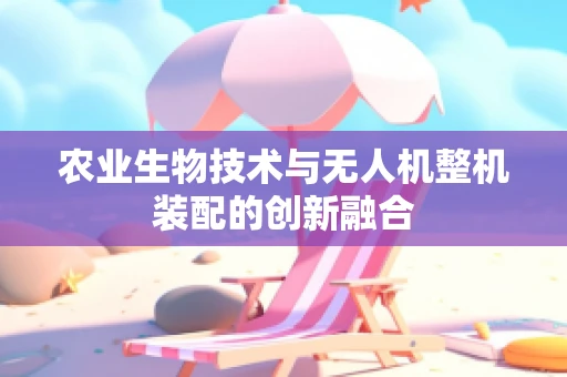 农业生物技术与无人机整机装配的创新融合