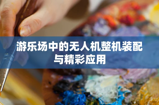 游乐场中的无人机整机装配与精彩应用