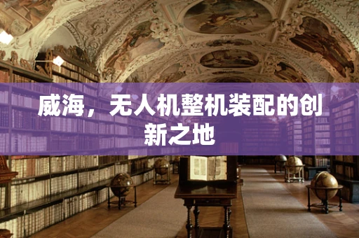威海，无人机整机装配的创新之地