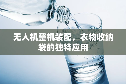 无人机整机装配，衣物收纳袋的独特应用